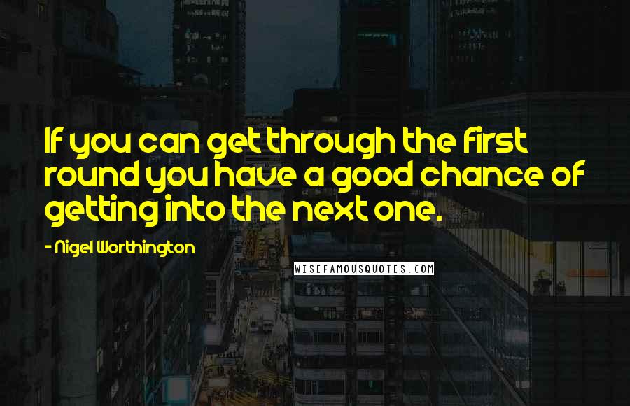 Nigel Worthington Quotes: If you can get through the first round you have a good chance of getting into the next one.