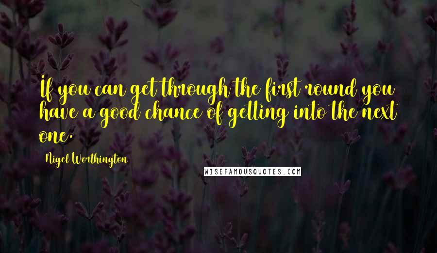 Nigel Worthington Quotes: If you can get through the first round you have a good chance of getting into the next one.