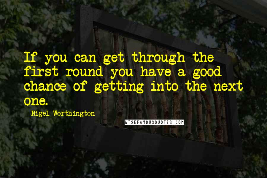 Nigel Worthington Quotes: If you can get through the first round you have a good chance of getting into the next one.