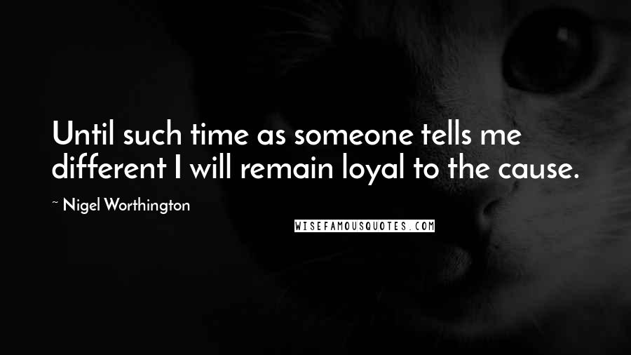 Nigel Worthington Quotes: Until such time as someone tells me different I will remain loyal to the cause.