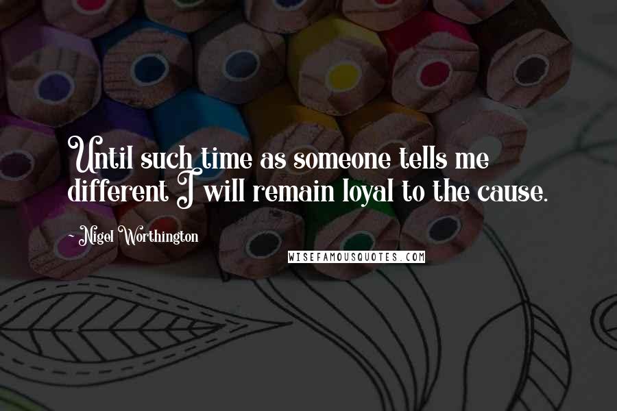 Nigel Worthington Quotes: Until such time as someone tells me different I will remain loyal to the cause.