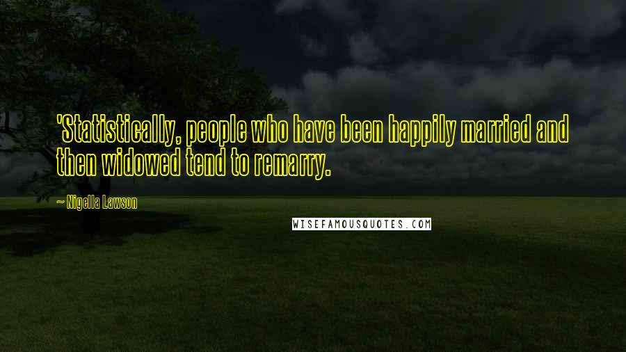 Nigella Lawson Quotes: 'Statistically, people who have been happily married and then widowed tend to remarry.