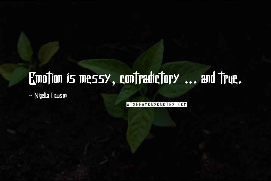 Nigella Lawson Quotes: Emotion is messy, contradictory ... and true.