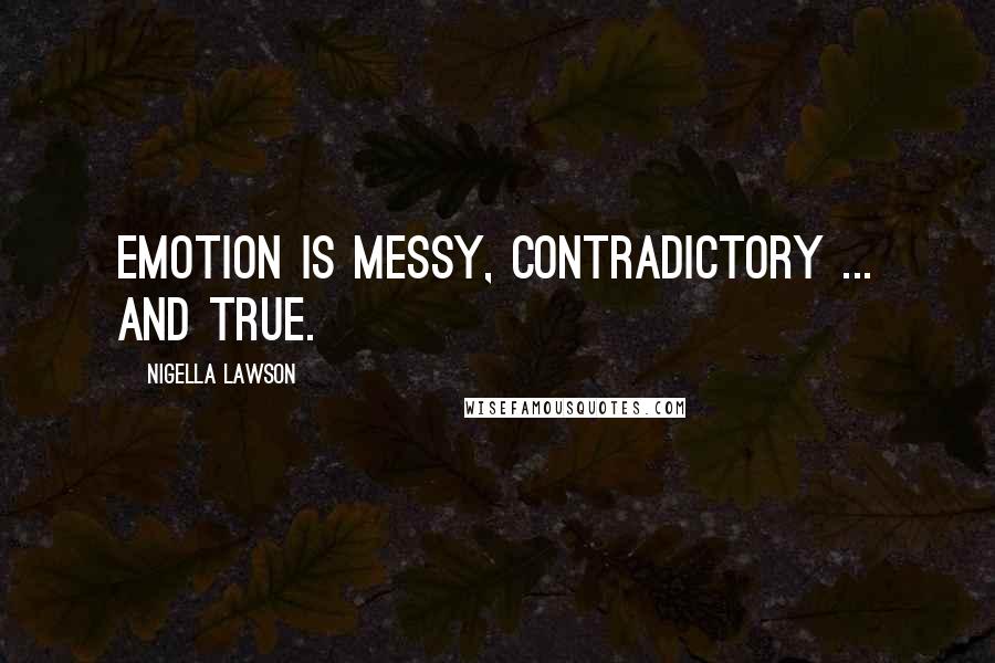 Nigella Lawson Quotes: Emotion is messy, contradictory ... and true.