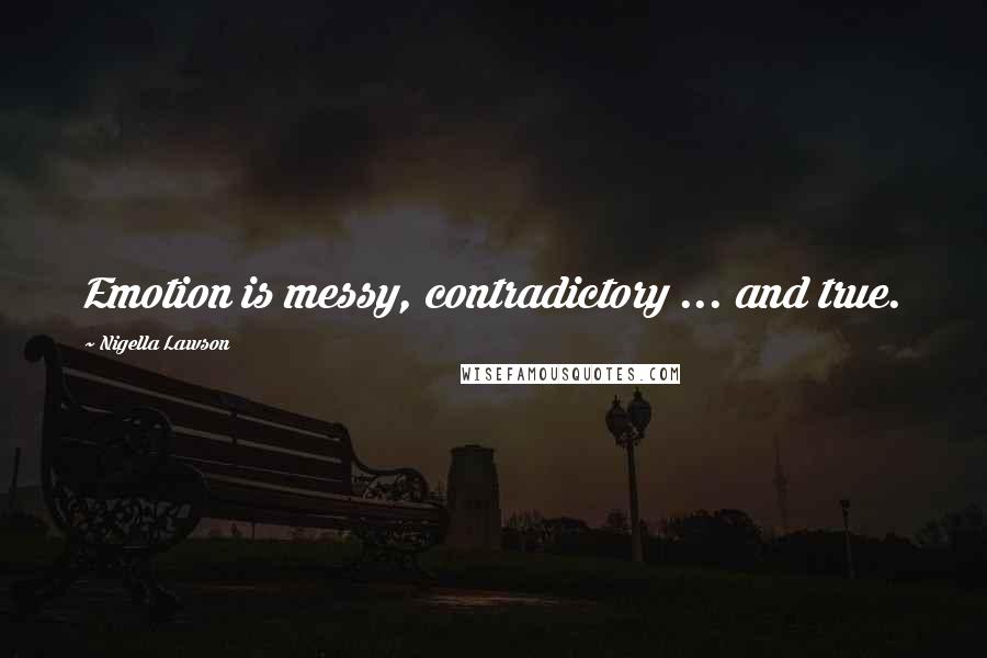 Nigella Lawson Quotes: Emotion is messy, contradictory ... and true.