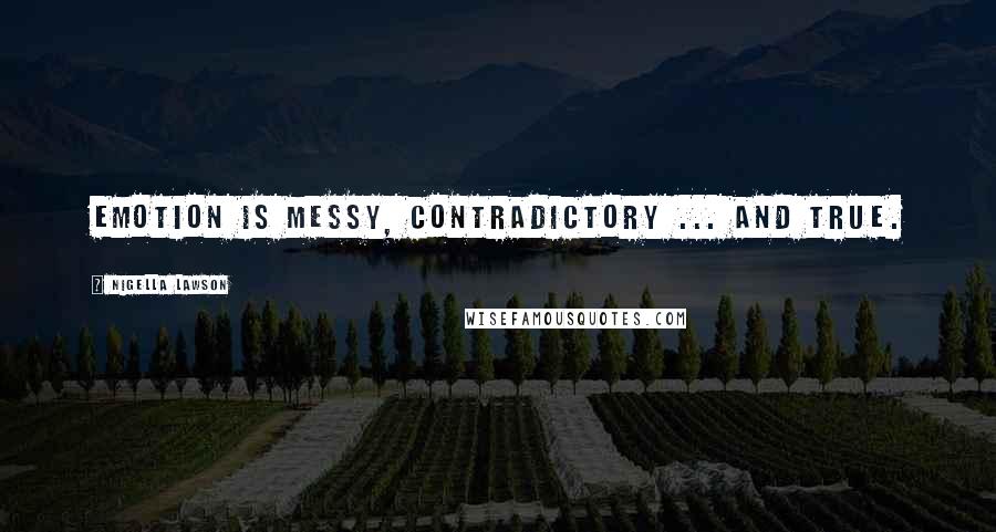 Nigella Lawson Quotes: Emotion is messy, contradictory ... and true.