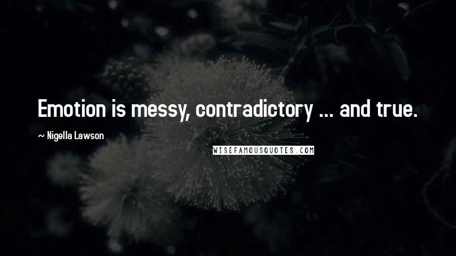 Nigella Lawson Quotes: Emotion is messy, contradictory ... and true.