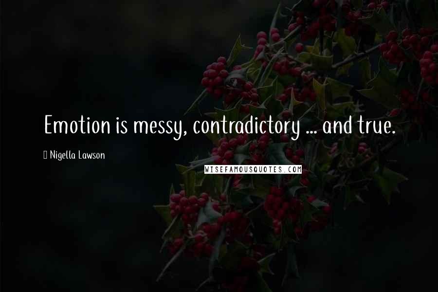 Nigella Lawson Quotes: Emotion is messy, contradictory ... and true.