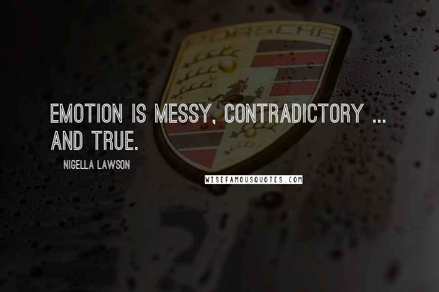 Nigella Lawson Quotes: Emotion is messy, contradictory ... and true.