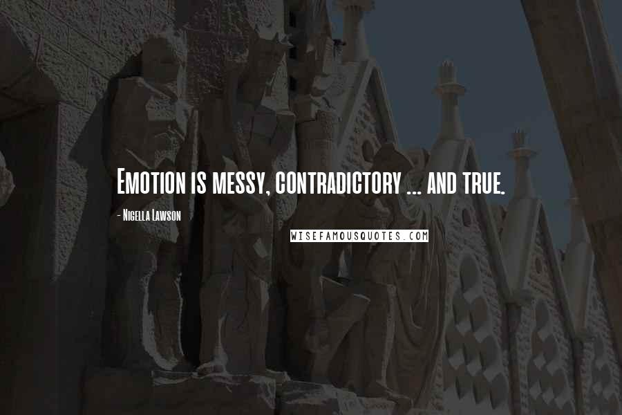 Nigella Lawson Quotes: Emotion is messy, contradictory ... and true.