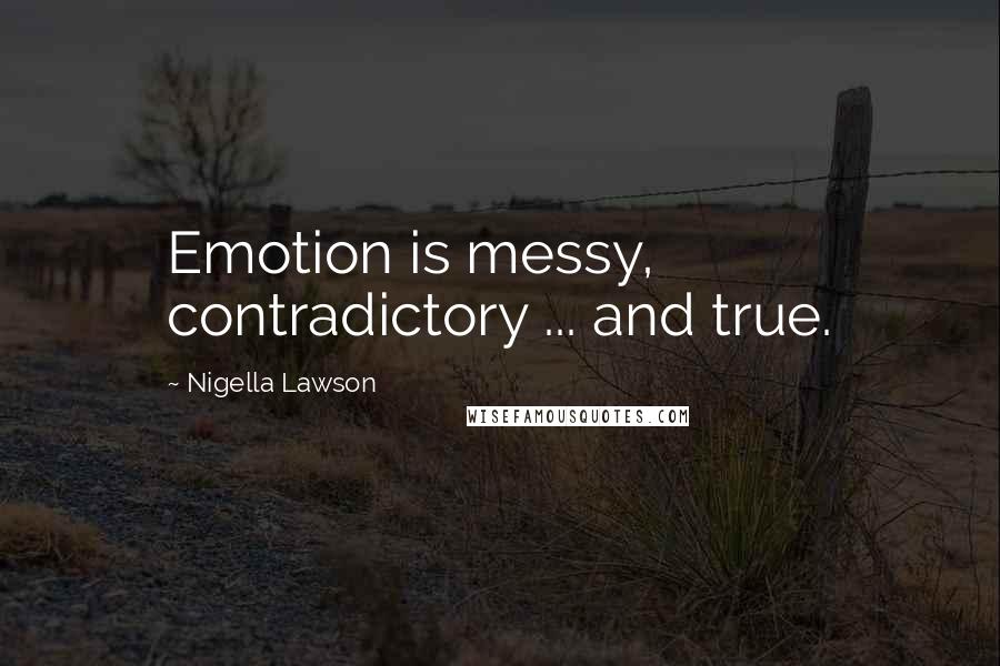 Nigella Lawson Quotes: Emotion is messy, contradictory ... and true.