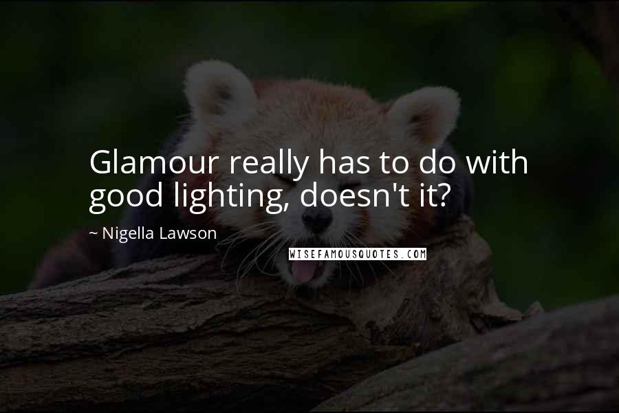 Nigella Lawson Quotes: Glamour really has to do with good lighting, doesn't it?