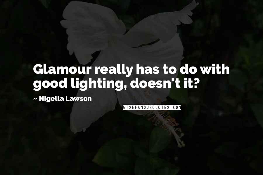 Nigella Lawson Quotes: Glamour really has to do with good lighting, doesn't it?