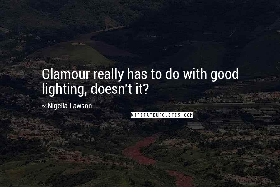 Nigella Lawson Quotes: Glamour really has to do with good lighting, doesn't it?