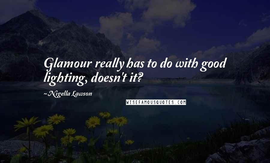 Nigella Lawson Quotes: Glamour really has to do with good lighting, doesn't it?