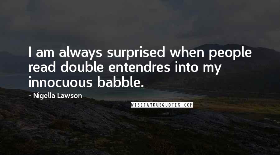 Nigella Lawson Quotes: I am always surprised when people read double entendres into my innocuous babble.