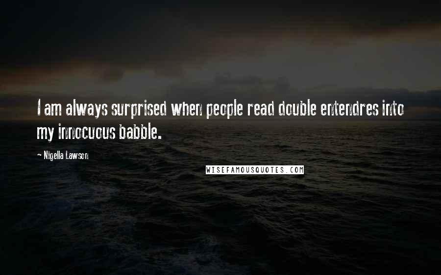 Nigella Lawson Quotes: I am always surprised when people read double entendres into my innocuous babble.