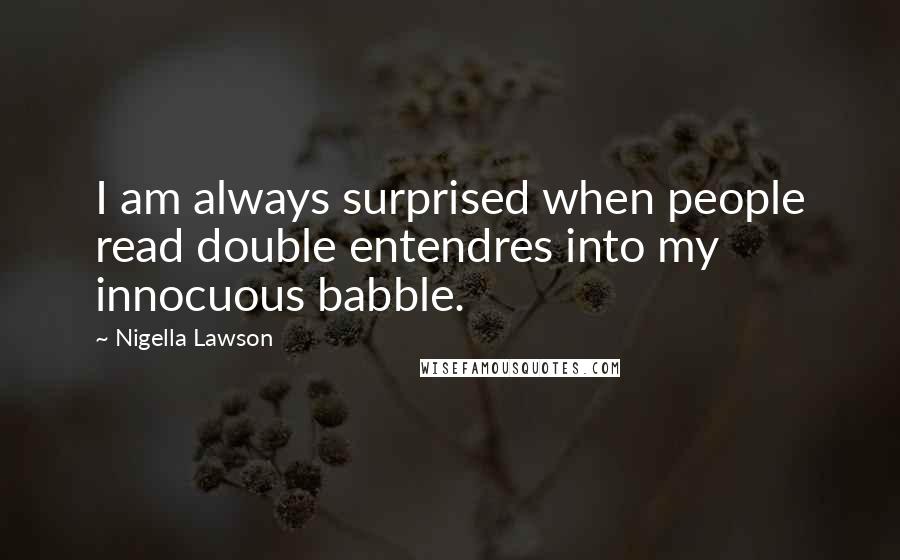 Nigella Lawson Quotes: I am always surprised when people read double entendres into my innocuous babble.