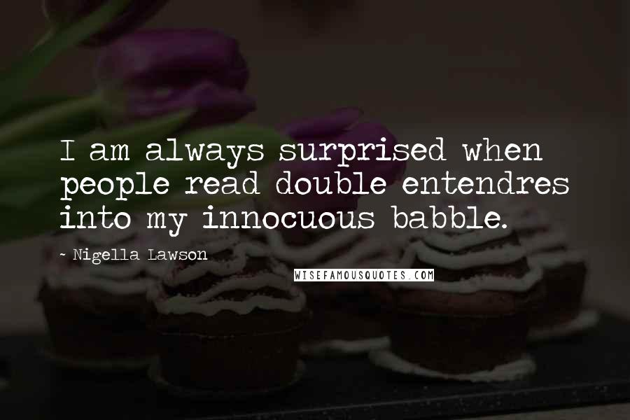 Nigella Lawson Quotes: I am always surprised when people read double entendres into my innocuous babble.