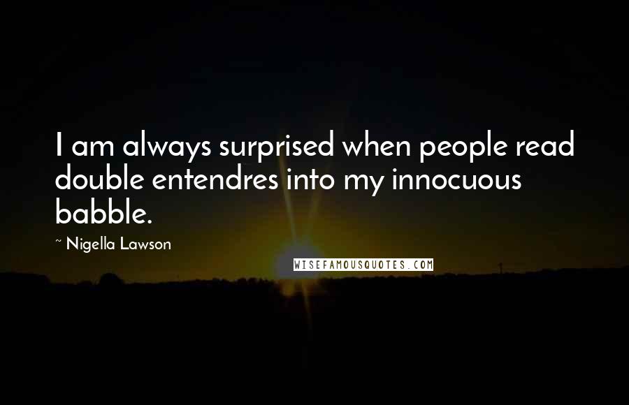 Nigella Lawson Quotes: I am always surprised when people read double entendres into my innocuous babble.