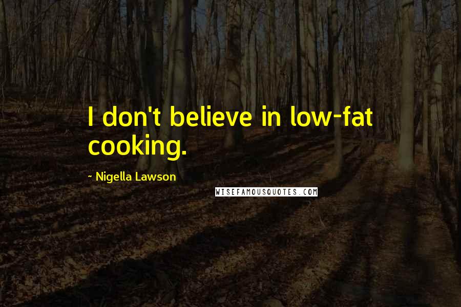 Nigella Lawson Quotes: I don't believe in low-fat cooking.