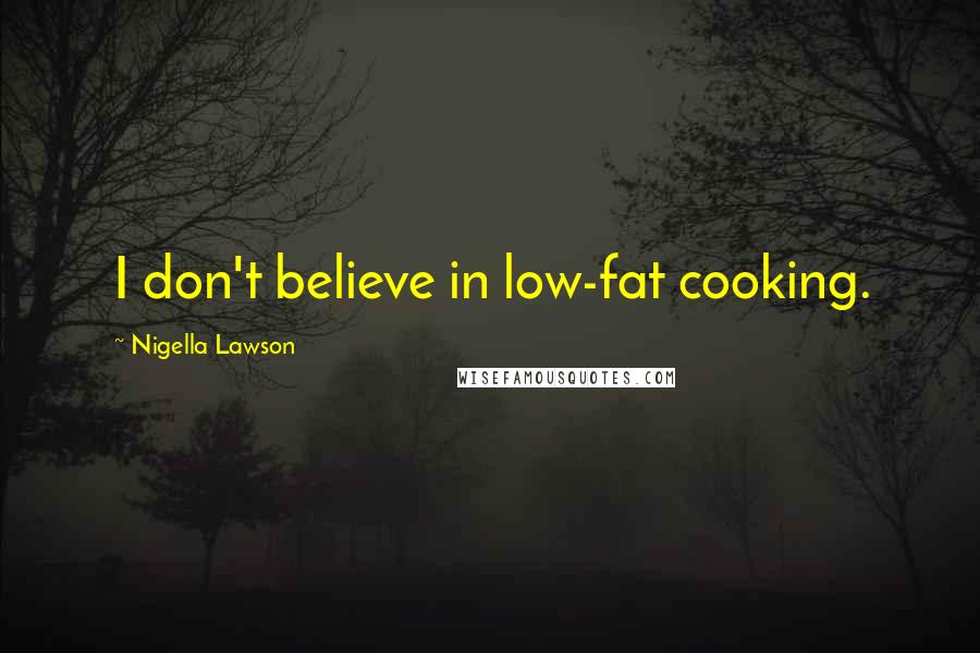 Nigella Lawson Quotes: I don't believe in low-fat cooking.