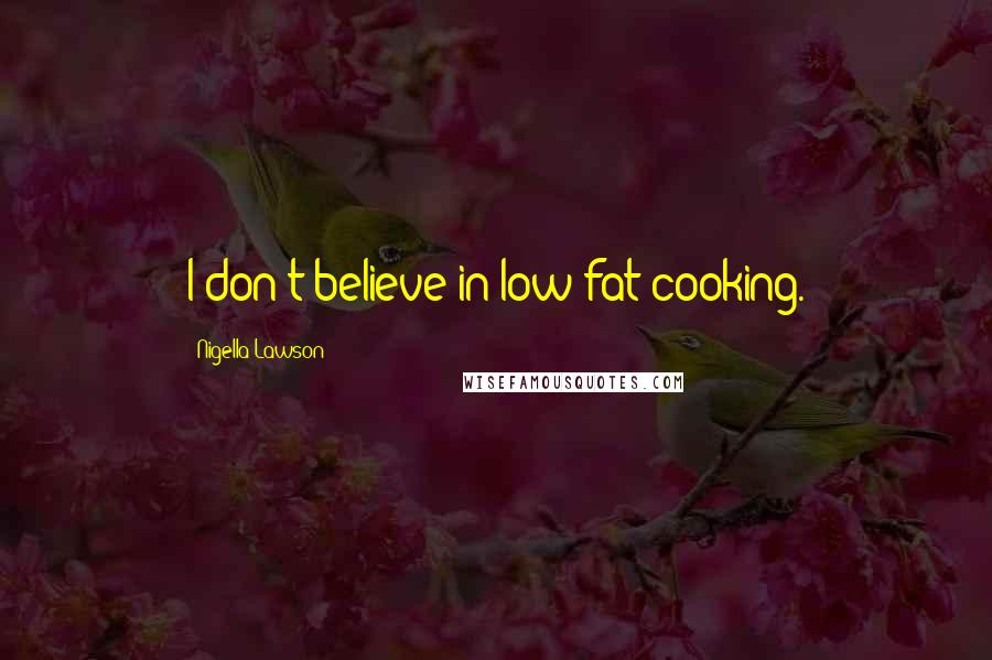 Nigella Lawson Quotes: I don't believe in low-fat cooking.