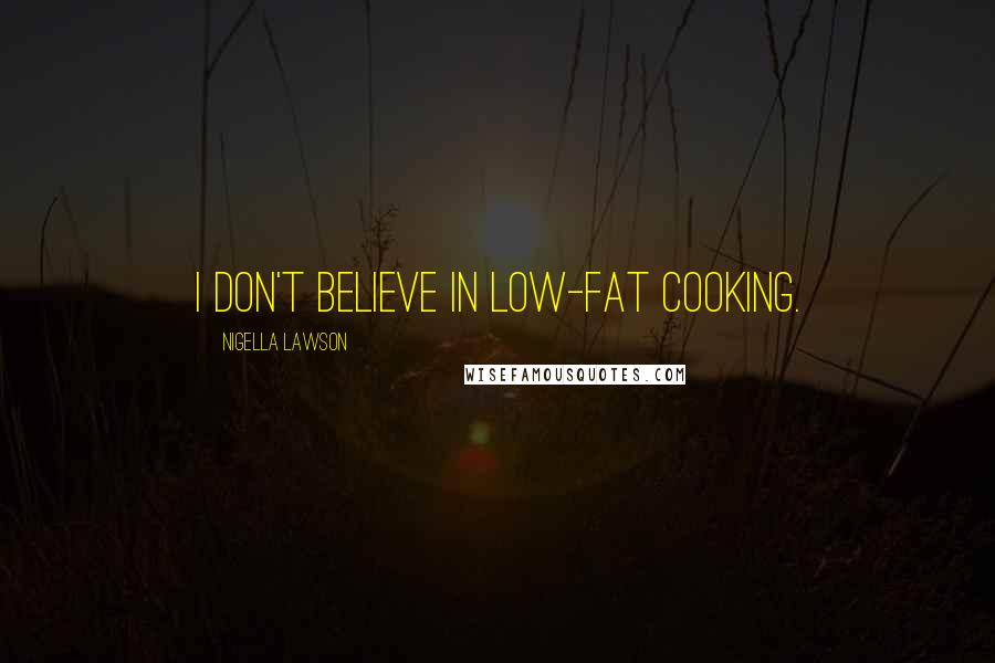 Nigella Lawson Quotes: I don't believe in low-fat cooking.