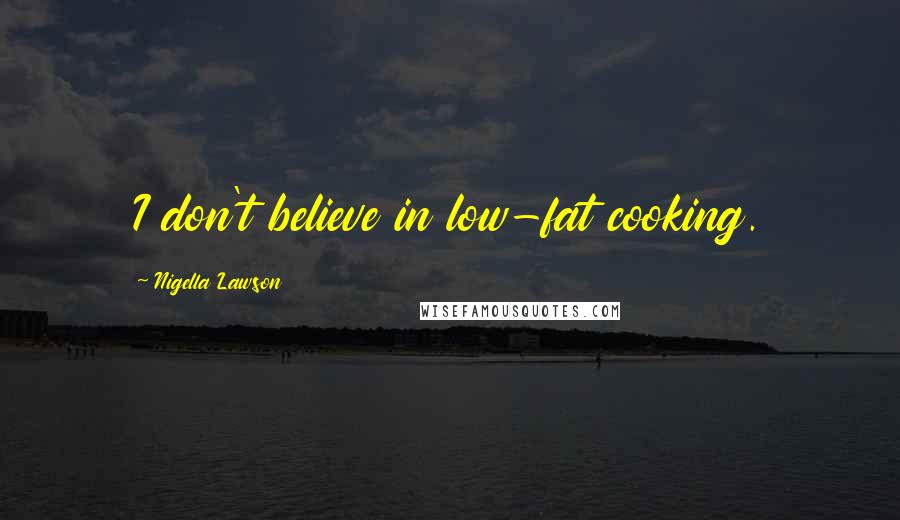 Nigella Lawson Quotes: I don't believe in low-fat cooking.