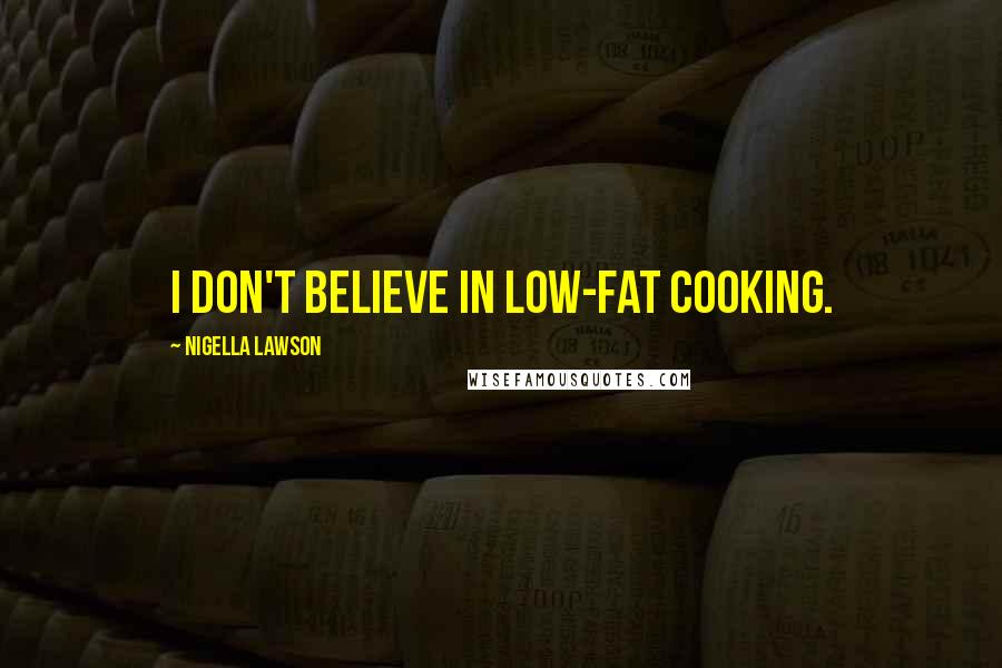 Nigella Lawson Quotes: I don't believe in low-fat cooking.