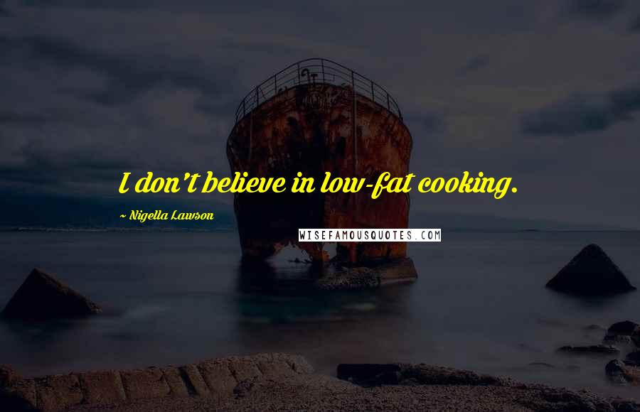 Nigella Lawson Quotes: I don't believe in low-fat cooking.