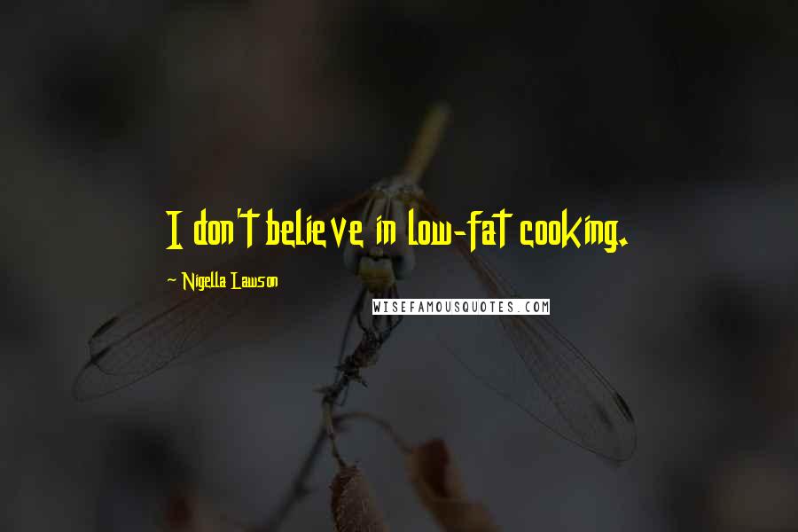 Nigella Lawson Quotes: I don't believe in low-fat cooking.