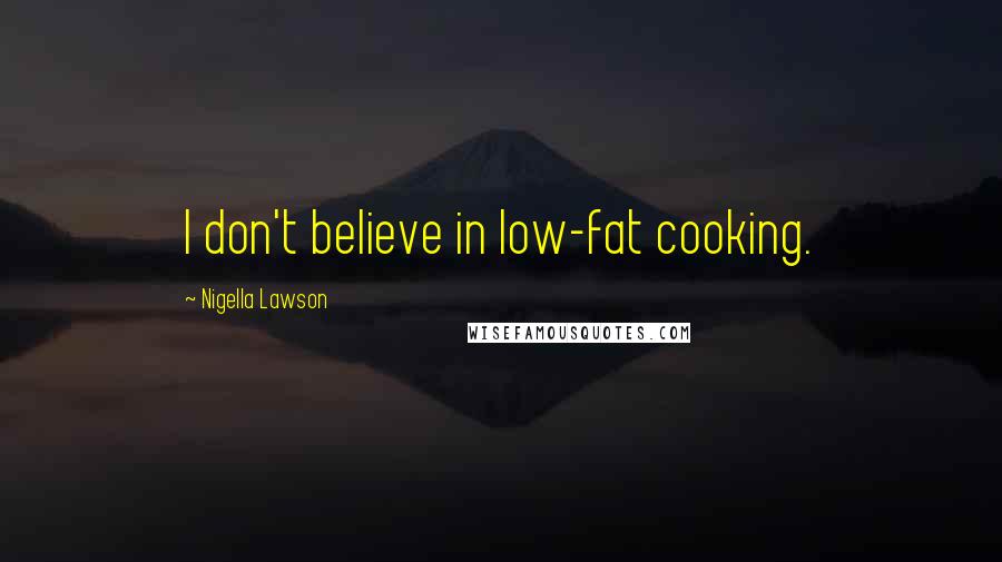 Nigella Lawson Quotes: I don't believe in low-fat cooking.