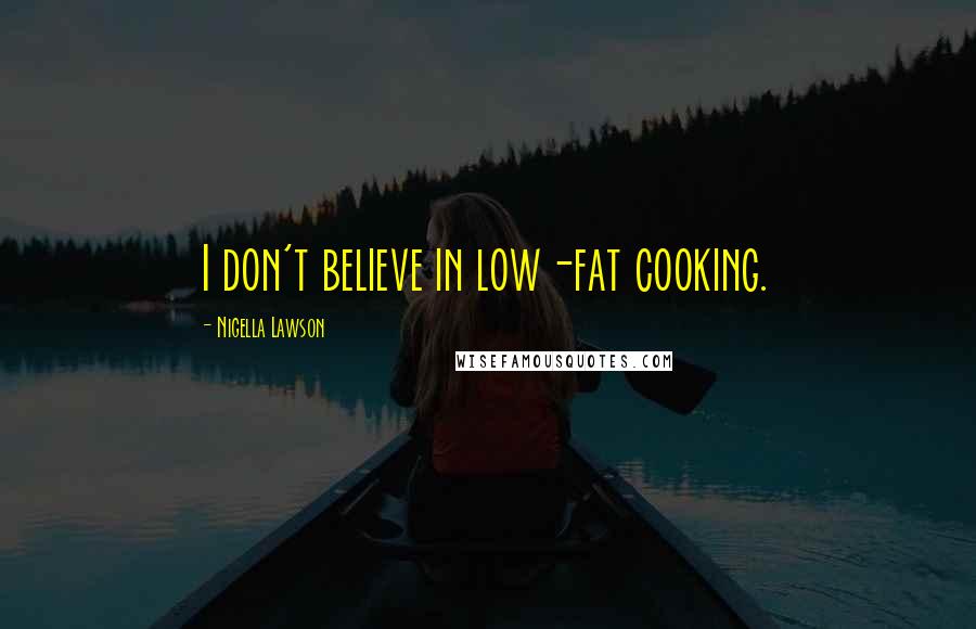 Nigella Lawson Quotes: I don't believe in low-fat cooking.