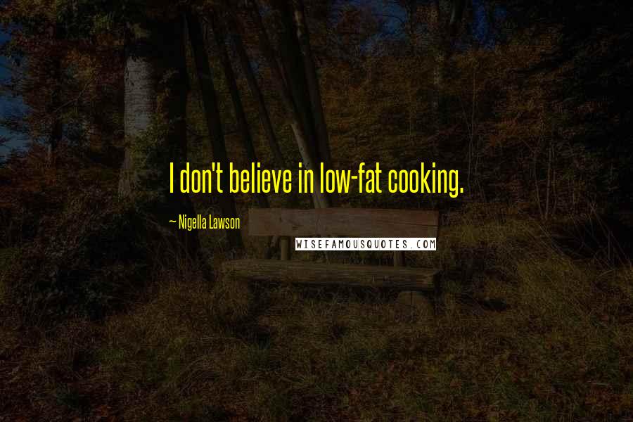 Nigella Lawson Quotes: I don't believe in low-fat cooking.