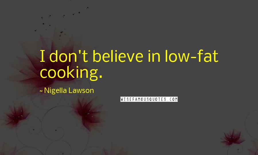 Nigella Lawson Quotes: I don't believe in low-fat cooking.