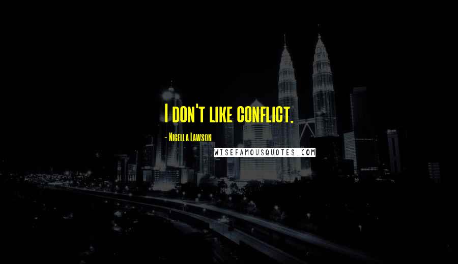 Nigella Lawson Quotes: I don't like conflict.