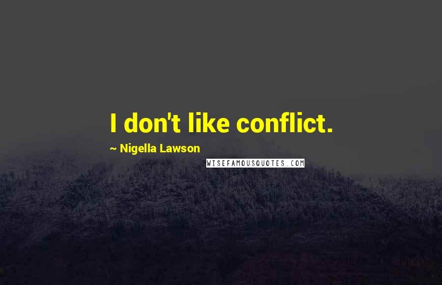 Nigella Lawson Quotes: I don't like conflict.