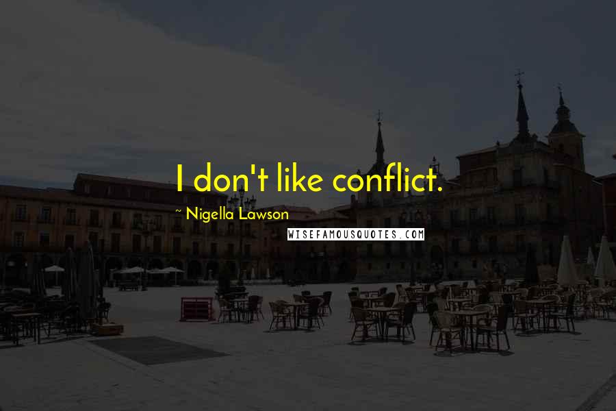 Nigella Lawson Quotes: I don't like conflict.