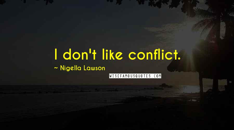 Nigella Lawson Quotes: I don't like conflict.