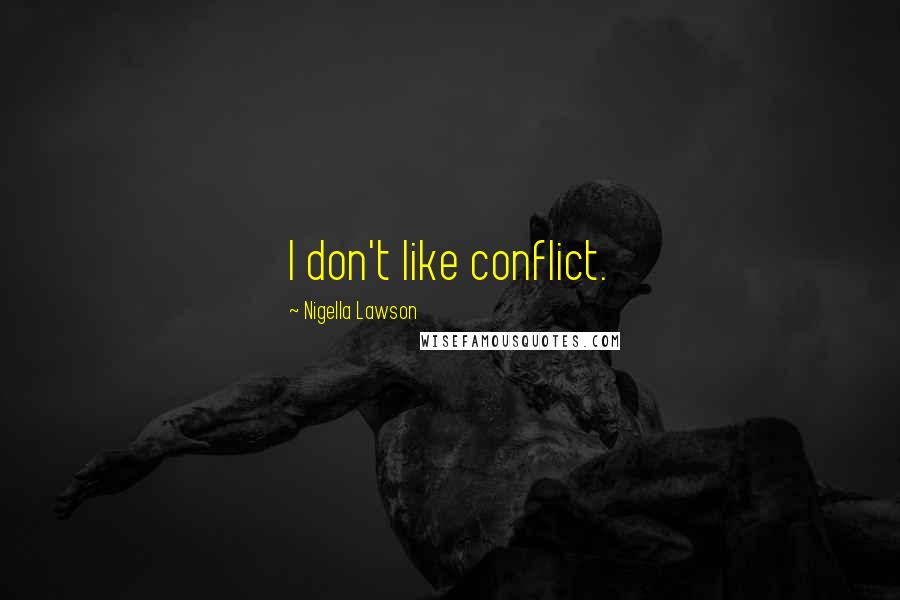 Nigella Lawson Quotes: I don't like conflict.