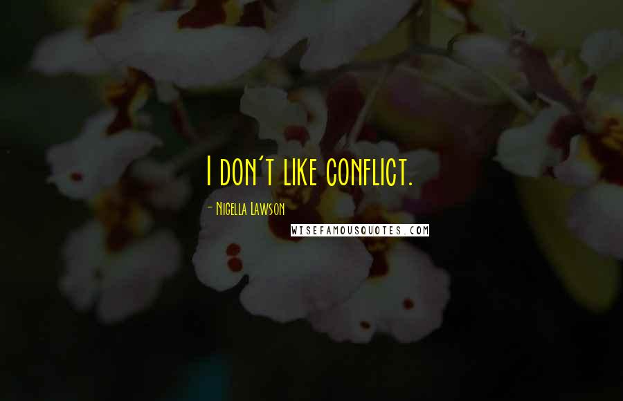 Nigella Lawson Quotes: I don't like conflict.