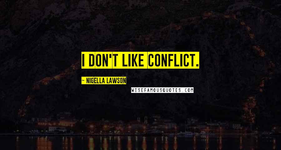 Nigella Lawson Quotes: I don't like conflict.