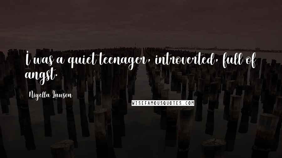Nigella Lawson Quotes: I was a quiet teenager, introverted, full of angst.