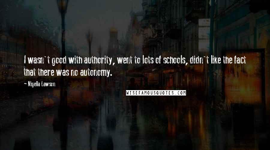 Nigella Lawson Quotes: I wasn't good with authority, went to lots of schools, didn't like the fact that there was no autonomy.