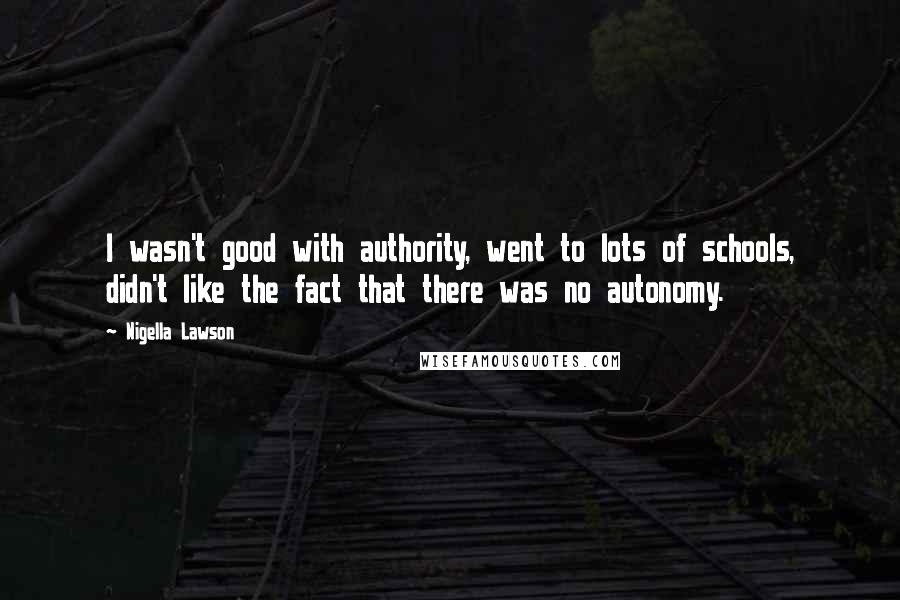 Nigella Lawson Quotes: I wasn't good with authority, went to lots of schools, didn't like the fact that there was no autonomy.