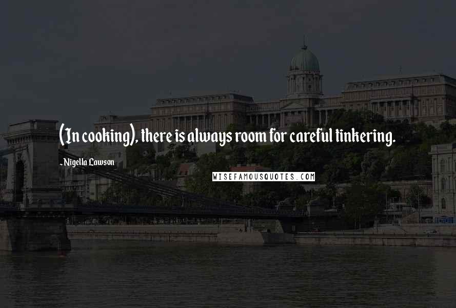 Nigella Lawson Quotes: (In cooking), there is always room for careful tinkering.