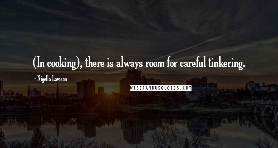 Nigella Lawson Quotes: (In cooking), there is always room for careful tinkering.