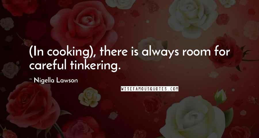 Nigella Lawson Quotes: (In cooking), there is always room for careful tinkering.