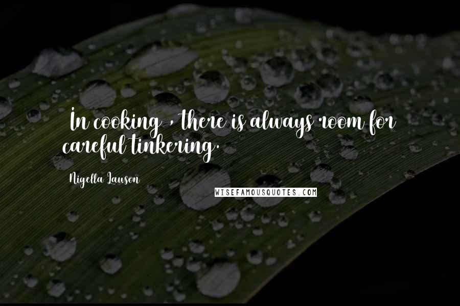 Nigella Lawson Quotes: (In cooking), there is always room for careful tinkering.